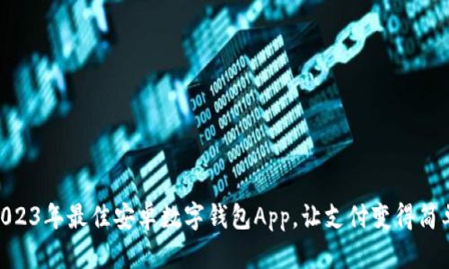 推荐2023年最佳安卓数字钱包App，让支付变得简单便捷