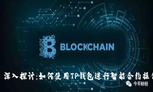 : 深入探讨：如何使用TP钱包进行智能合约操作