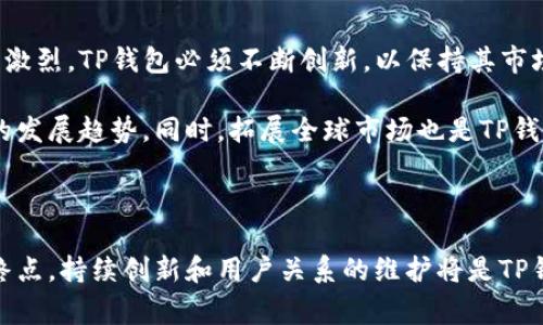 TP钱包的总部位于新加坡。TP钱包是一款为用户提供多种加密货币管理、交易和存储服务的数字货币钱包。自成立以来，该钱包凭借其用户友好的界面以及强大的安全性能，赢得了越来越多用户的信赖。

### TP钱包的背景与发展

TP钱包自推出以来，致力于为全球用户提供安全、高效的数字货币管理服务。其特色之一是支持多种主流的加密货币，用户不仅可以轻松存储他们的资产，还可以进行快速便捷的交易。此外，TP钱包还常常进行更新和迭代，以适应不断变化的市场需求。

### 安全性与钱包特点

安全性
在数字货币领域，安全性是用户最为关注的因素之一。TP钱包采取了多重安全措施，例如冷存储技术、双重认证等，确保用户资产的安全。此外，TP钱包团队还定期进行安全审计，以发现并修复潜在的安全隐患。

用户界面
TP钱包的用户界面设计，功能分类合理，用户可以轻松找到所需功能。无论是新手还是资深投资者，都能快速上手。钱包内置的资产管理工具和市场行情分析功能，帮助用户实时掌握投资动态。

### 使用体验与社区支持

使用体验
使用TP钱包进行数字货币交易是一种流畅且高效的体验。尤其是在移动端，TP钱包能够迅速响应用户的操作，大大提升了用户满意度。通过简化交易流程，TP钱包使用户在处理资产时无需面对复杂的操作步骤。

社区支持
除了自身的技术优势，TP钱包还非常重视用户反馈。TP钱包官方社区活跃，用户可以在社区中提出问题和建议，团队也会定期进行互动与答疑。这种主动倾听用户声音的态度，使用户感到被重视，从而增强了用户的黏性。

### 未来展望

未来发展的机会与挑战
虽然TP钱包在市场上取得了一定的成就，但未来的发展依然充满挑战。随着数字货币市场的迅速发展，竞争愈发激烈，TP钱包必须不断创新，以保持其市场份额。此外，用户对交易速度和安全性的要求也在不断提高。

在这样的背景下，TP钱包需要聚焦技术研发，引入更多先进的贸易工具，并且增强团队的专业能力，以适应行业的发展趋势。同时，拓展全球市场也是TP钱包未来战略的重要组成部分。

### 结语

总的来说，TP钱包凭借其优质的服务和安全的技术，在数字货币钱包领域发展得如火如荼。然而，成功永远不是终点，持续创新和用户关系的维护将是TP钱包能否在未来继续前行的关键因素。无论如何，随着数字货币市场的进一步成熟，TP钱包的前景依然非常广阔。