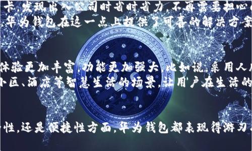 华为钱包带来的加密门禁卡新体验：安全、便捷与智能的结合
华为钱包, 加密门禁卡, 手机支付, 数字安全, 智能生活/guanjianci

引言
在如今这个科技迅猛发展的时代，数字化生活方式正逐渐成为人们生活的常态。手机不仅仅是通讯工具，还逐渐演变为智慧生活的核心。在这个背景下，华为钱包以其先进的加密技术和强大的功能，为用户提供了全新的门禁卡解决方案。通过整合数字门禁与移动支付，华为钱包在安防、便捷以及智能生活方面带来了诸多革新。

华为钱包的基本功能
华为钱包是一款综合性的钱包应用，除了支持电子支付功能外，它还为用户提供了管理各种电子卡券的便利。这涵盖了从交通卡、会员卡到门禁卡等多种功能。用户只需将相应的卡片信息录入到华为钱包中，便可以通过手机轻松完成数据管理，以及直接进行手机支付，真正做到了随身携带所有重要信息。

加密技术保障用户安全
华为钱包的加密门禁卡功能尤其值得关注。这一功能依赖于华为在数据安全方面的深厚积累。相较于传统的物理门禁卡，加密门禁卡通过加密技术，实现了信息的安全存储与传输，加大了对用户数据的保护力度。换句话说，传统门禁卡在丢失或被盗后，可能导致暴露用户的个人信息甚至引发失窃事件，而华为的加密门禁卡则能有效避免此类风险。

加密门禁卡的便捷性
想象一下，早晨出门时，你需要经过几个门禁区域。如果依赖传统门禁卡，你必须从口袋或包包里翻找，甚至有时会忘记带钥匙。相比之下，使用华为钱包的加密门禁卡，用户只需用手机轻轻一碰，便能顺利进入。这个过程不仅省去了寻找物理卡片的麻烦，也减少了因忘记携带门禁卡所带来的尴尬状况。这是华为钱包将“便捷”理念贯彻得淋漓尽致的体现。

智能生活的体现
华为钱包的出现，无疑是数字化、智能化生活的一大进步。通过将多个功能整合在一起，用户可以在一个应用中完成多种操作，这种智慧生活的方式让人们的日常管理变得更加简单。例如，用户在公司、学校或住宅等场所均可使用手机解锁门禁，减少了切换不同卡片的烦恼。此外，华为钱包与更多智能家居设备的兼容性，使得用户可以实现更高级的智能控制体验。

用户反馈与使用体验
众多用户对华为钱包的使用体验给予了积极的反馈。在一些论坛和社交媒体上，用户分享了自己使用加密门禁卡的心得。一位用户表示，她已经从传统的门禁卡转换为华为钱包的加密门禁卡，发现出入公司时省时省力，不再需要担心门禁卡是否放好，使用手机触碰解锁的过程顺畅且安全，让她的工作生活都变得更加轻松。
另一些用户则提到，加密门禁卡功能在保障安全的同时，更增加了人们的信任感。随着科技的进步，用户对数字化产品的使用变得越来越依赖，他们希望自己的数据得到更好、更安全的保护。华为钱包在这一点上提供了可喜的解决方案，这促使越来越多的人逐渐接受并使用这一新兴技术。

未来展望
展望未来，华为钱包及其加密门禁卡功能还有着更大的发展空间。一方面，随着5G网络的普及及人工智能技术的不断进步，华为有可能在加密门禁卡中融入更多的智能化元素，使得用户的体验更加丰富，功能更加强大。比如说，采用人脸识别或指纹识别技术，将身份验证与门禁解锁无缝结合，将为用户带来更高的便利性，并提升安全性。
另一方面，华为钱包可以继续与各大场所及商户进行深度合作，推动更多的企业与机构接受和使用华为钱包的门禁解决方案。这不仅限于办公室、学校等公共场所，甚至还可以拓展到住宅小区、酒店等智慧生活的场景，让用户在生活的方方面面，都能享受到科技所带来的便利。

总结
总的来说，华为钱包的加密门禁卡功能无疑为我们带来了新的安全与便捷体验。通过高科技的加密手段与智能生活的紧密结合，用户能够以更加高效的方式管理自己的生活。无论是在安全性，还是便捷性方面，华为钱包都表现得游刃有余，既为用户提供了安心保障，也积极倡导了数字化的未来生活方式。随着技术的不断进步，我们有理由相信，华为钱包会在未来的发展中，持续为我们的日常生活注入更多的便利和创新。