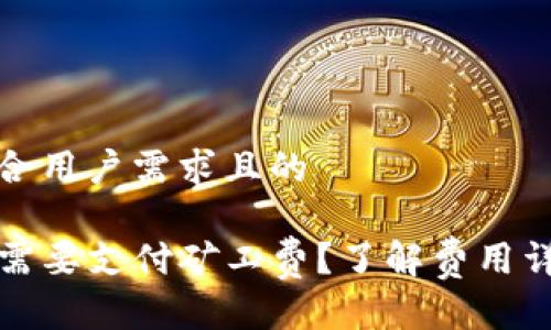 为您提供一个符合用户需求且的

TP钱包充币是否需要支付矿工费？了解费用详情与省钱小技巧