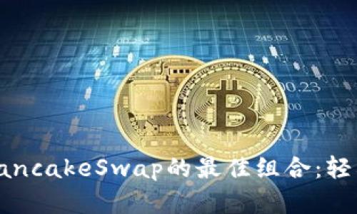 全面解析TP钱包与PancakeSwap的最佳组合：轻松交易与收益最大化