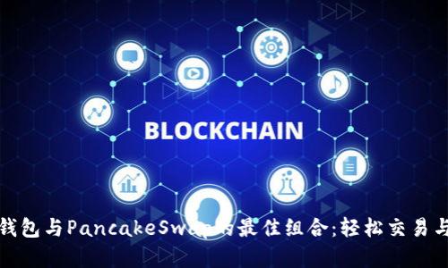 全面解析TP钱包与PancakeSwap的最佳组合：轻松交易与收益最大化