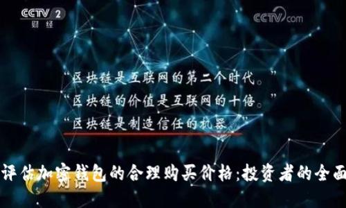 如何评估加密钱包的合理购买价格：投资者的全面指南