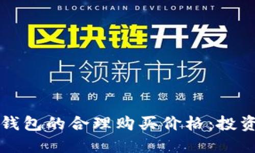 如何评估加密钱包的合理购买价格：投资者的全面指南