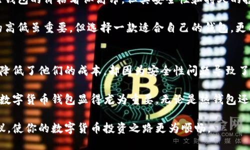 数字货币钱包价格高吗？选择合适钱包的经济性与价值分析

数字货币钱包, 钱包价格, 选择钱包, 经济性分析, 投资价值/guanjianci

引言
在数字货币迅速发展的今天，越来越多的人开始关注虚拟货币的投资与交易。而数字货币钱包作为存储和管理这些虚拟资产的主要工具，其价格和功能也逐渐成为了用户关注的焦点。那么，数字货币钱包的价格到底高吗？在选择钱包时，我们不仅要关注价格，还需要考虑到它的安全性、功能以及长期的投资价值。

数字货币钱包的种类与特点
数字货币钱包通常分为热钱包和冷钱包两种类型。热钱包是连接互联网的，使用方便，而且常常是免费的，但是安全性相对较低；而冷钱包则是离线的，虽然使用起来不如热钱包方便，价格也较高，却提供了更高的安全性。市场上常见的热钱包包括交易所自带钱包和在线钱包，而冷钱包则包括硬件钱包和纸钱包等。

价格差异的原因
首先，我们需要知道数字货币钱包的价格区间通常是相当广泛的。热钱包大多数是免费的，因为它们依赖于交易费用来生存，而冷钱包的价格从几十到几百美元不等，甚至一些高端冷钱包的价格可以超过一千美元。其价格差异主要由以下几个因素决定：
ul
    listrong安全性：/strong冷钱包由于其独特的离线存储方式，安全性远高于热钱包，因此价格自然也相对较高。/li
    listrong功能：/strong一些钱包提供多重签名、助记词备份、以及更多的币种支持等高级功能，这些都会影响其价格。/li
    listrong品牌效应：/strong知名的钱包品牌因为其信誉和用户基础，也会导致其价格的提高。/li
/ul

用户需求与钱包选择
对于不同用户而言，选择钱包的标准和关注点可能会有所不同。例如，刚开始接触数字货币的用户可能更倾向于选择免费的热钱包，因为这样可以降低他们的入门成本。然而，随着资金的增多和风险意识的提升，很多用户开始转向冷钱包，这就是一种根据用户需求而转变的选择过程。

数字货币钱包的投资价值
除了安全性和功能外，数字货币钱包的投资价值也越来越受到用户重视。虽说钱包本身并不会直接产生收益，但它的安全性和可靠性，却能保护用户的投资。对于长期持有者尤其重要的是，如何合理选择一个性价比高的钱包，以最大限度地保障资产安全。

在我个人的经验中，选择钱包时除了考虑价格外，还需考虑其用户反馈与评价。有些冷钱包虽然价格较高，但因为其良好的用户体验和安全性，长远看可能是更具投资价值的选择。一些高端冷钱包，如Ledger和Trezor，不仅在功能上有所保障，且在市场稳定性和用户推荐度上表现优异。因此，在选择钱包时，可以考虑咨询一些有经验的投资者。

总结
综上所述，数字货币钱包的价格并不是唯一需要关注的方面。用户在选择钱包时，需要根据自身的需求、风险承受能力等多方面因素来综合评估。虽然钱包的价格看似高昂，但其安全性和持久的投资价值却值得我们认真考量。最终，能够选择出一款性价比高的钱包，不仅能够提升使用体验，还能有效保障资产安全，这才是我们真正想要的目标。

数字货币钱包的种类繁多，价格区间也有很大的波动，因此用户在选择时要理性对待，确保选择的每一步都为自己的资产保驾护航。总的来说，价格的高低虽重要，但选择一款适合自己的钱包，更能为未来的投资之路保驾护航。

实践中的转折经历
最近我遇到了一位朋友，他在选择数字货币钱包时完全忽略了安全性，只关注价格，最终造成了一些不必要的损失。一个免费的热钱包虽然在入门时降低了他们的成本，却因为安全性问题导致了他的资产受到了威胁。这让我意识到，在追求短期利益的同时，保护资产的安全才是更为重要的。

因此，建议每位数字货币投资者在选择钱包时，首先要明确自己的投资目标和风险承受能力。想要长期安全地管理自己的数字资产，选择一款合适的数字货币钱包显得尤为重要，无论是热钱包还是冷钱包，适合自己的才是最好的。最终，不论是选择高价的冷钱包还是免费的热钱包，关键在于其能够满足个人的需求与安全性。

这一切都提醒我们，无论价格高低，做出合乎自身需求的决策才是最重要的。希望本文能为正在寻找适合自己钱包的用户提供一些实用的参考和建议，使你的数字货币投资之路更为顺畅。