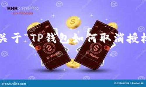 为了更好地服务于用户，下面我们为您提供关于“TP钱包如何取消授权转账”的详细解答。希望能帮助您顺利操作。

TP钱包如何快速取消授权转账？