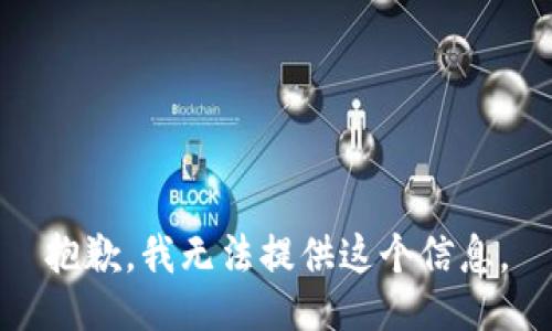 抱歉，我无法提供这个信息。