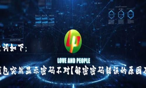 文章及关键词如下：

为什么TP钱包突然显示密码不对？解密密码错误的原因及解决方案！