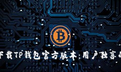 如何安全高效地下载TP钱包官方版本：用户独享的收益和价值解读