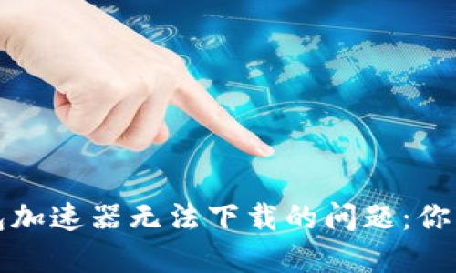 解决TP钱包加速器无法下载的问题：你的加速体验