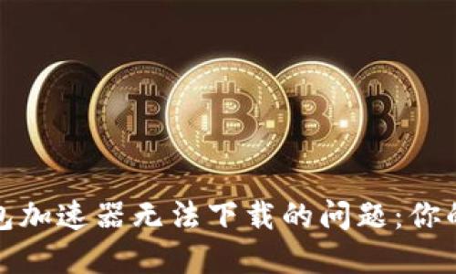 解决TP钱包加速器无法下载的问题：你的加速体验