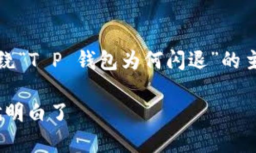 提示：由于您的问题简短且直接，以下内容将围绕“T P 钱包为何闪退”的主题进行详细分析，包括可能的原因及解决策略。

为什么 T P 钱包总是闪退？看完这篇文章你就明白了