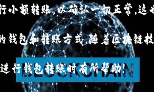 将一个钱包的币转移到另一个钱包其实并不复杂，下面我将详细介绍整个过程，包括需要注意的一些事项和具体步骤。

什么是钱包转账？
钱包转账是指将加密货币从一个钱包地址发送到另一个钱包地址的过程。在加密货币的世界中，每一个钱包都有一个唯一的地址，只有通过正确的地址，我们才能确保资金可以准确地转账到目标钱包。

准备工作
在进行转账之前，需要确保下面几点已经准备好了：
ul
    li确保你有一个有效的加密钱包，这可以是软件钱包、硬件钱包或交易所钱包。/li
    li确认接收方的钱包地址是正确的，地址通常是字母和数字的组合。/li
    li了解转账所需的手续费，不同的钱包和货币可能会有不同的费用结构。/li
    li确保你的钱包中有足够的余额来完成转账和支付手续费。/li
/ul

转账步骤
实际进行转账的步骤如下：
ol
    listrong登录钱包/strong：使用你的凭证登录到你的钱包。如果是软件钱包，确保是最新版本；如果是硬件钱包，按照设备说明进行连接。/li
    listrong选择转账功能/strong：大多数钱包在首页都会有“发送”或“转账”的选项，点击进入。/li
    listrong填写接收地址/strong：在指定的框中输入接收方的钱包地址。为了避免错误，建议复制粘贴地址，而不是手动输入。/li
    listrong输入金额/strong：选择你想转账的币的数量。在某些情况下，你还可以选择转账的币种。/li
    listrong确认手续费/strong：各个钱包可能会提示你确认手续费设置，选择合适的手续费，如果网络繁忙，较高的手续费可以加快转账速度。/li
    listrong检查信息/strong：再次确认所输入的接收地址和转账金额，以确保一切信息准确无误。/li
    listrong提交转账/strong：点击“发送”或“确认”按钮，进行转账。根据你使用的钱包，可能会需要输入密码或进行其他身份验证。/li
/ol

转账后的确认
提交转账后，转账需要一定时间来确认，具体时间取决于区块链网络的拥堵情况。在比特币和以太坊等主流网络上，可能需要几分钟到几个小时不等。你可以通过区块链浏览器输入交易哈希进行实时跟踪。不过，如果你转账到一个不支持的地址，或者出现了地址错误，那么你的资金可能会丢失。

注意事项
在进行钱包转账时，有几个重要的事项需要特别注意：
ul
    listrong转账地址错误/：一旦转账发起，如果输入的地址不正确，资金可能会永久丢失。/strong/li
    listrong安全性/strong: 不要分享你的私钥或助记词给任何人，确保你的钱包安全性。/li
    listrong费用/strong: 不同钱包的手续费可能有所不同，选择合适的手续费以满足你的转账需求。/li
    listrong网络状况/strong: 在网络拥堵时，转账可能会比预期时间更长。/li
/ul

总结与个人经验
在我个人的经验中，转账的流程虽然看似简单，但风险却是毋庸置疑的。尤其是在数字资产领域，错误的一步可能会导致严重的损失。因此在实践中，我时常提醒自己和朋友们，在进行任何转账之前，一定要认真核对地址、金额，并对手续费有所预知。

在转账时，我习惯逐步确认每一个环节，确保一切正确无误。我发现，有时候，甚至可以采取“小额测试”法，在进行大额转账前，先进行小额转账，以确认一切正常。这也许是一个管理风险的好方法。

此外，我特别推荐大家学习一些基本的区块链知识，了解不同加密货币的转账速度、费用特点，这将有助于你更好地选择适合自己的钱包和转账方式。随着区块链技术的不断发展，未来很可能会有更快、更安全的转账方式出现，保持关注是非常有必要的。

总之，钱包转账虽然简单，但背后的信息和技术却相当复杂。在任何时候，请确保自己对操作过程有清晰的理解。希望本文能对你在进行钱包转账时有所帮助!